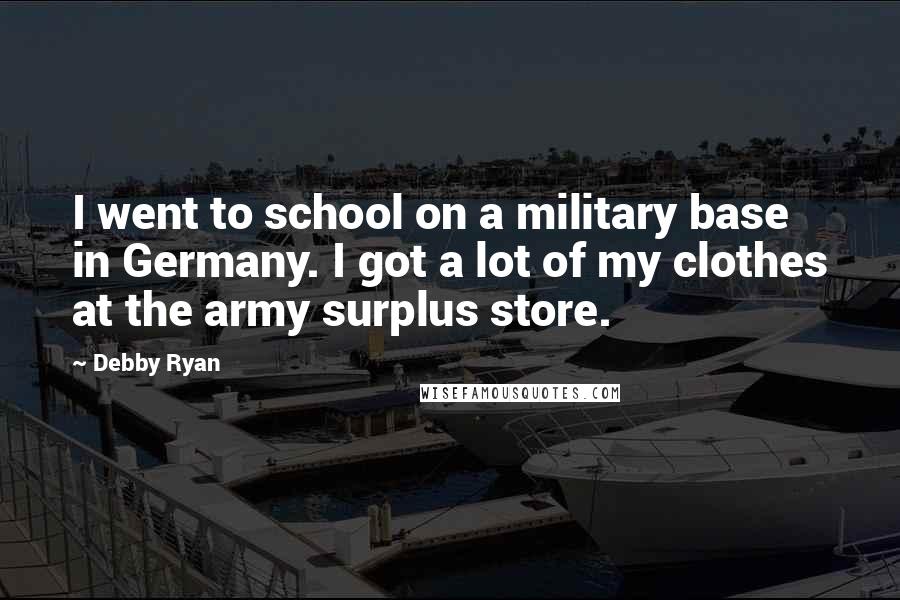 Debby Ryan Quotes: I went to school on a military base in Germany. I got a lot of my clothes at the army surplus store.