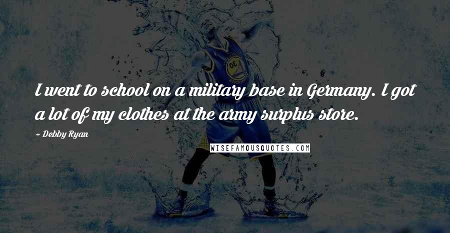 Debby Ryan Quotes: I went to school on a military base in Germany. I got a lot of my clothes at the army surplus store.