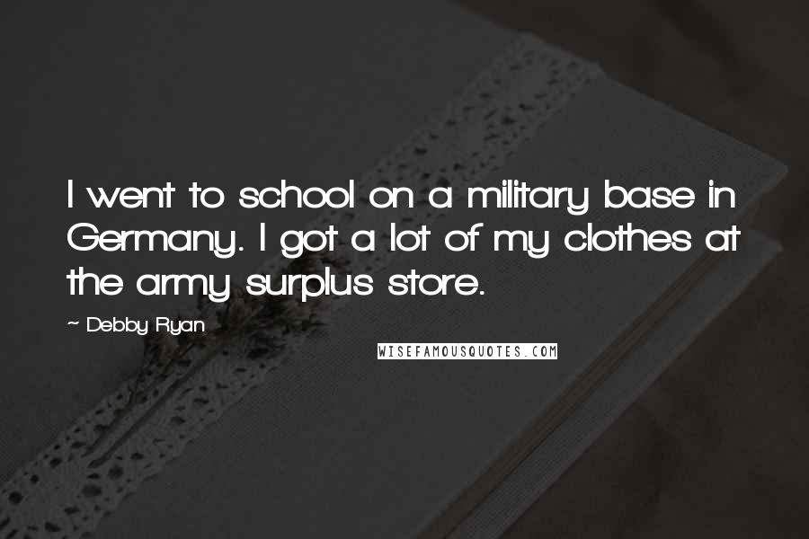 Debby Ryan Quotes: I went to school on a military base in Germany. I got a lot of my clothes at the army surplus store.