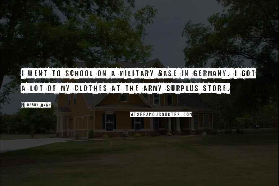 Debby Ryan Quotes: I went to school on a military base in Germany. I got a lot of my clothes at the army surplus store.