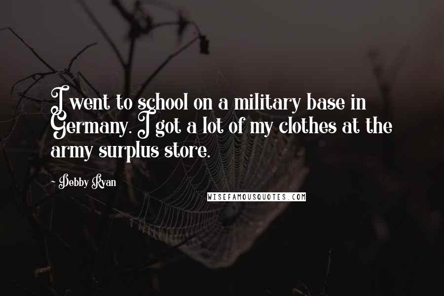 Debby Ryan Quotes: I went to school on a military base in Germany. I got a lot of my clothes at the army surplus store.