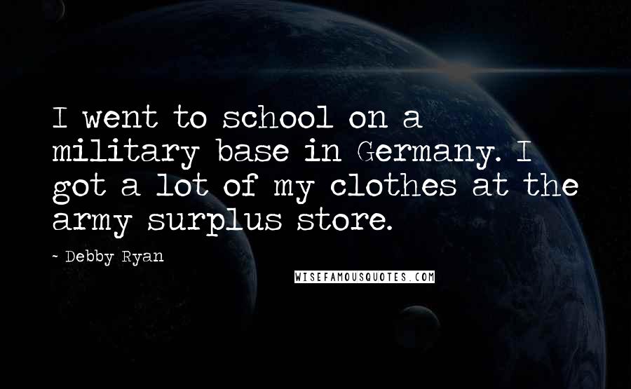 Debby Ryan Quotes: I went to school on a military base in Germany. I got a lot of my clothes at the army surplus store.