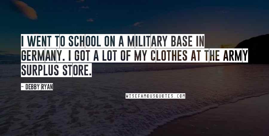 Debby Ryan Quotes: I went to school on a military base in Germany. I got a lot of my clothes at the army surplus store.
