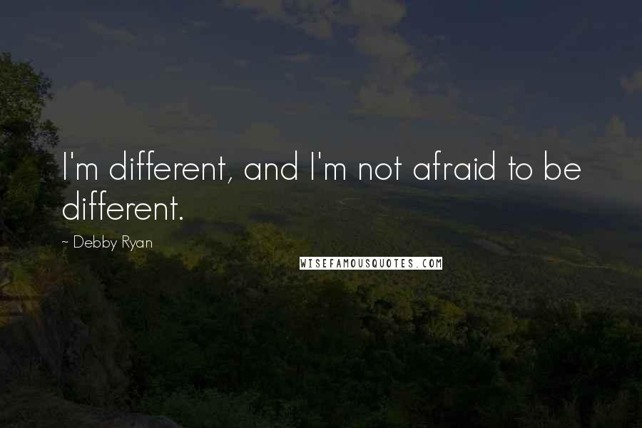Debby Ryan Quotes: I'm different, and I'm not afraid to be different.