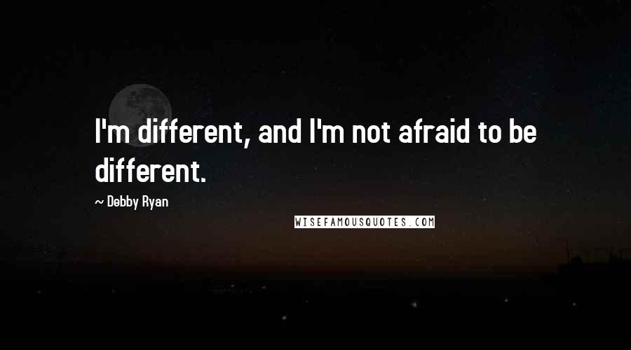 Debby Ryan Quotes: I'm different, and I'm not afraid to be different.