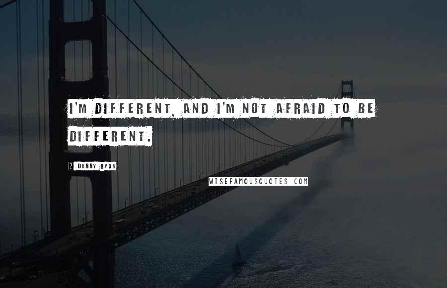 Debby Ryan Quotes: I'm different, and I'm not afraid to be different.