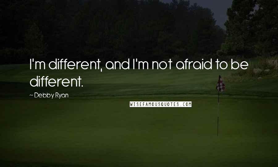 Debby Ryan Quotes: I'm different, and I'm not afraid to be different.