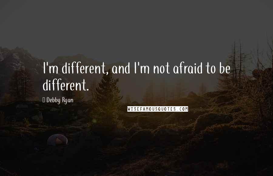 Debby Ryan Quotes: I'm different, and I'm not afraid to be different.