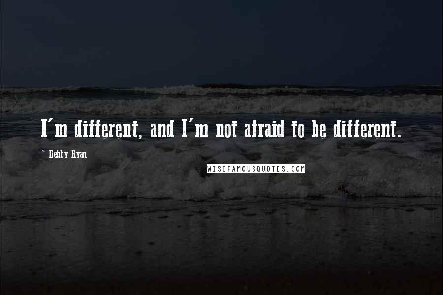 Debby Ryan Quotes: I'm different, and I'm not afraid to be different.