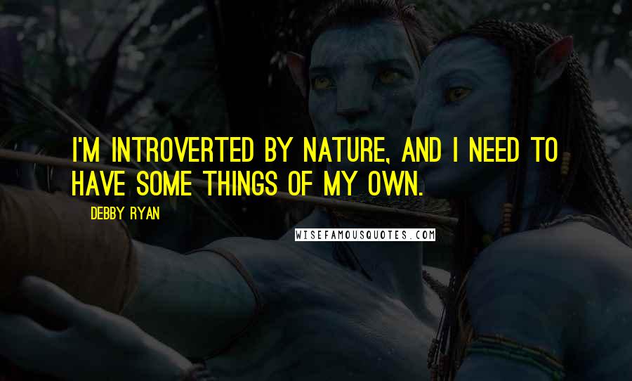 Debby Ryan Quotes: I'm introverted by nature, and I need to have some things of my own.