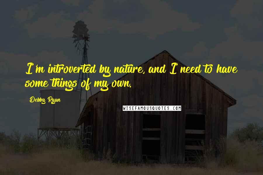 Debby Ryan Quotes: I'm introverted by nature, and I need to have some things of my own.