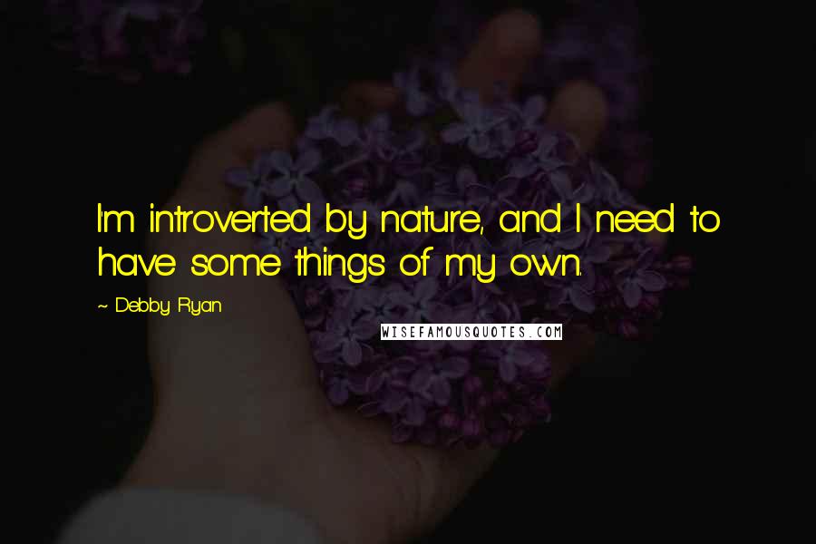 Debby Ryan Quotes: I'm introverted by nature, and I need to have some things of my own.