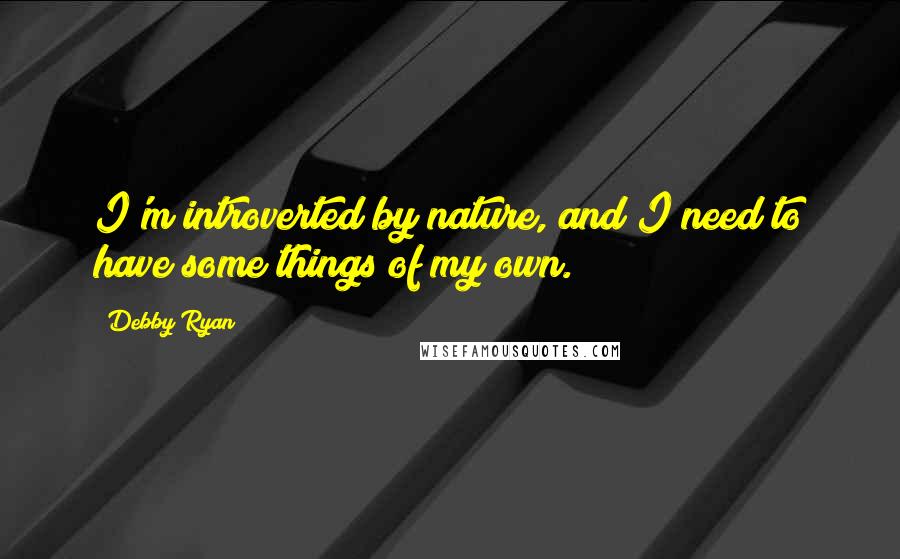 Debby Ryan Quotes: I'm introverted by nature, and I need to have some things of my own.