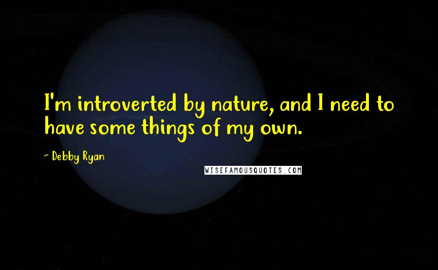 Debby Ryan Quotes: I'm introverted by nature, and I need to have some things of my own.
