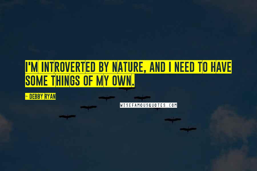 Debby Ryan Quotes: I'm introverted by nature, and I need to have some things of my own.