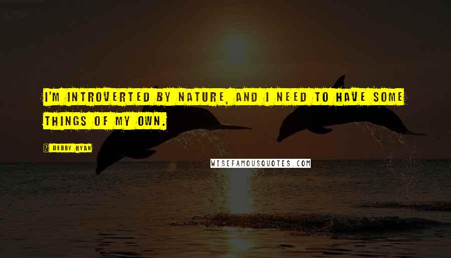 Debby Ryan Quotes: I'm introverted by nature, and I need to have some things of my own.