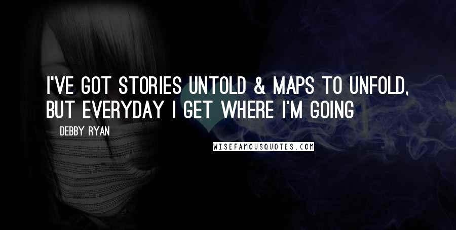 Debby Ryan Quotes: I've got stories untold & maps to unfold, but everyday I get where I'm going