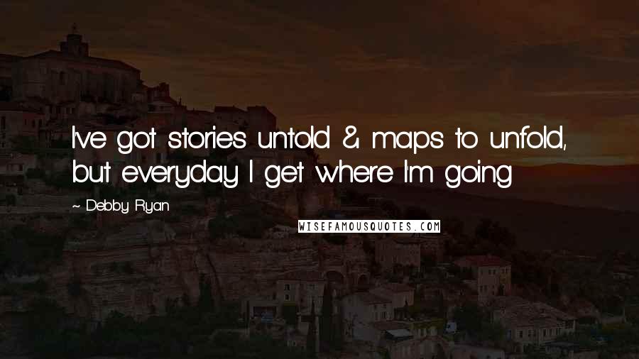 Debby Ryan Quotes: I've got stories untold & maps to unfold, but everyday I get where I'm going