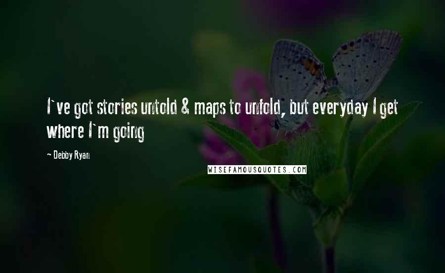 Debby Ryan Quotes: I've got stories untold & maps to unfold, but everyday I get where I'm going