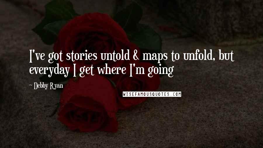 Debby Ryan Quotes: I've got stories untold & maps to unfold, but everyday I get where I'm going
