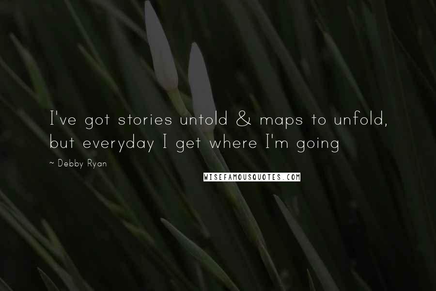 Debby Ryan Quotes: I've got stories untold & maps to unfold, but everyday I get where I'm going