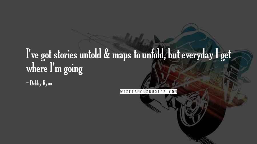 Debby Ryan Quotes: I've got stories untold & maps to unfold, but everyday I get where I'm going