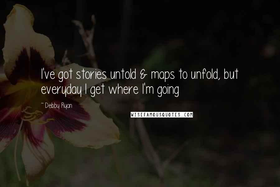 Debby Ryan Quotes: I've got stories untold & maps to unfold, but everyday I get where I'm going