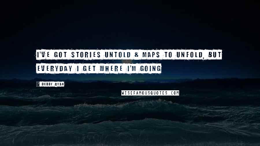 Debby Ryan Quotes: I've got stories untold & maps to unfold, but everyday I get where I'm going