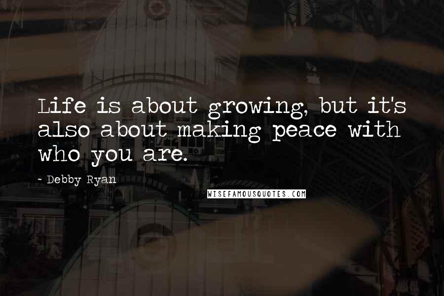 Debby Ryan Quotes: Life is about growing, but it's also about making peace with who you are.