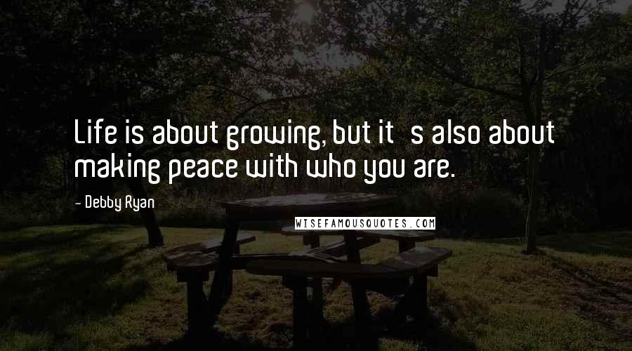 Debby Ryan Quotes: Life is about growing, but it's also about making peace with who you are.