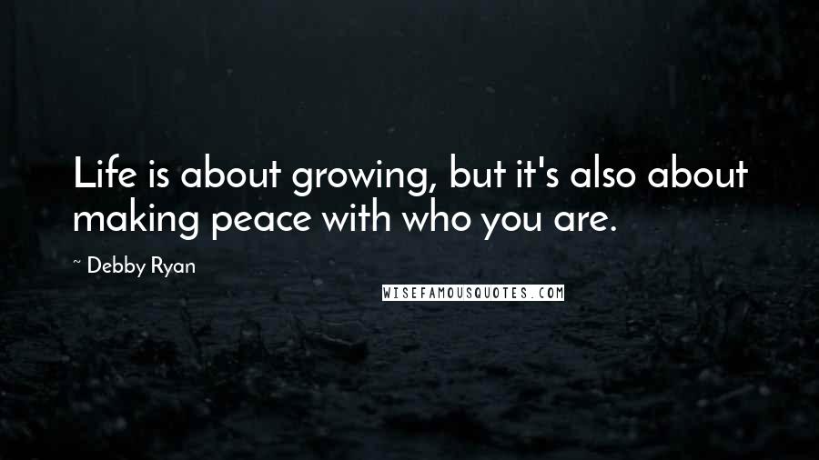 Debby Ryan Quotes: Life is about growing, but it's also about making peace with who you are.