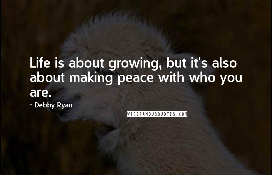 Debby Ryan Quotes: Life is about growing, but it's also about making peace with who you are.