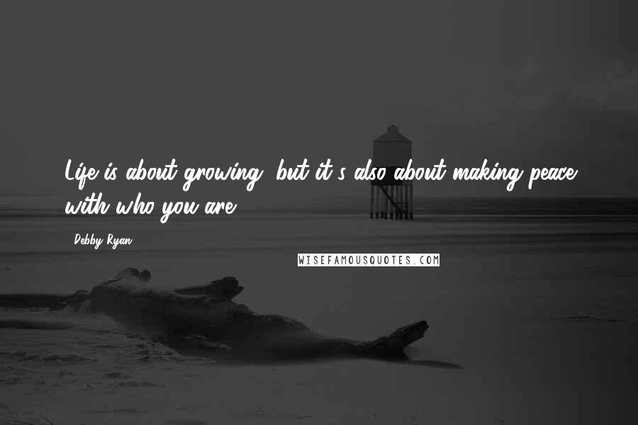 Debby Ryan Quotes: Life is about growing, but it's also about making peace with who you are.