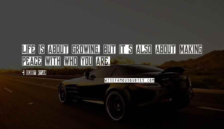 Debby Ryan Quotes: Life is about growing, but it's also about making peace with who you are.