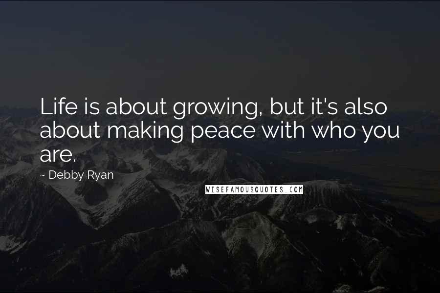 Debby Ryan Quotes: Life is about growing, but it's also about making peace with who you are.