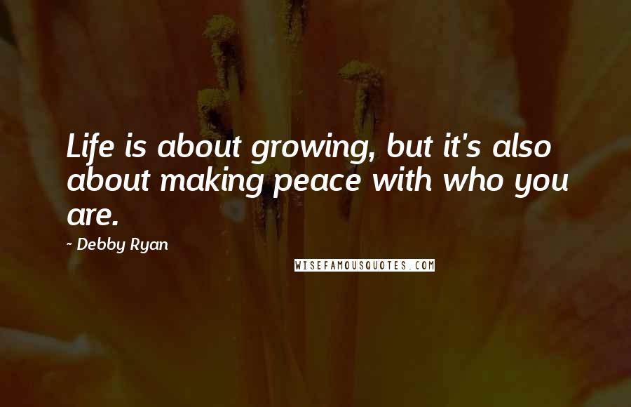 Debby Ryan Quotes: Life is about growing, but it's also about making peace with who you are.