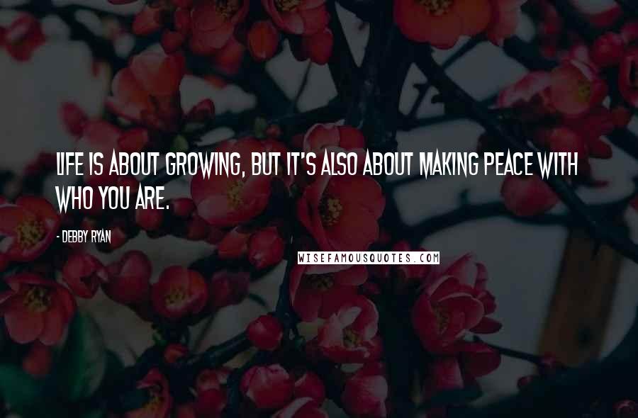 Debby Ryan Quotes: Life is about growing, but it's also about making peace with who you are.