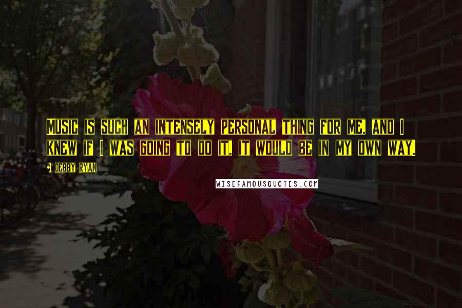 Debby Ryan Quotes: Music is such an intensely personal thing for me, and I knew if I was going to do it, it would be in my own way.