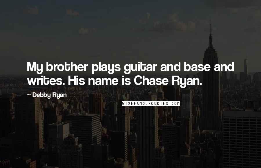 Debby Ryan Quotes: My brother plays guitar and base and writes. His name is Chase Ryan.