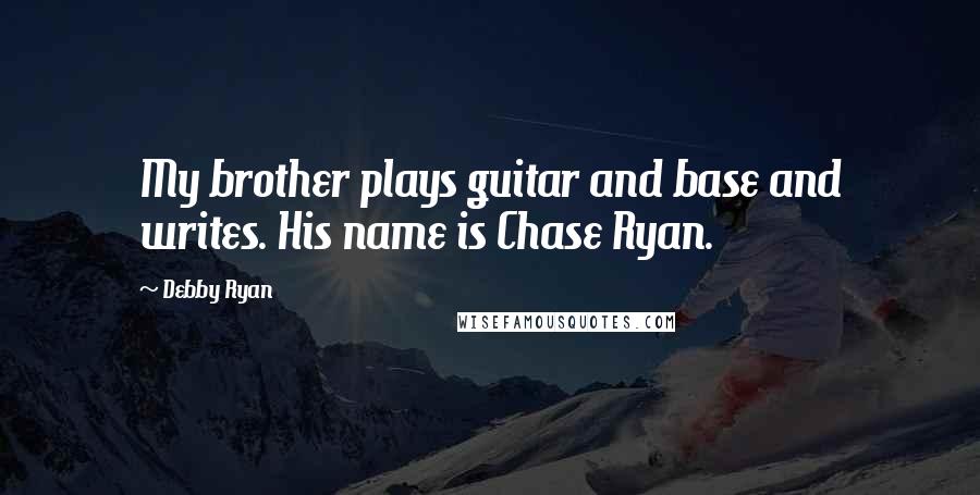 Debby Ryan Quotes: My brother plays guitar and base and writes. His name is Chase Ryan.