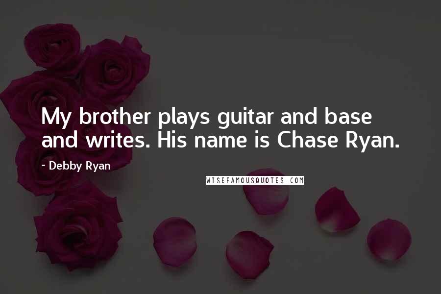 Debby Ryan Quotes: My brother plays guitar and base and writes. His name is Chase Ryan.