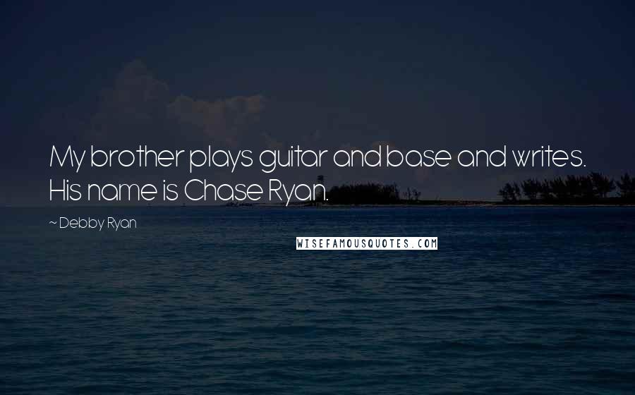 Debby Ryan Quotes: My brother plays guitar and base and writes. His name is Chase Ryan.