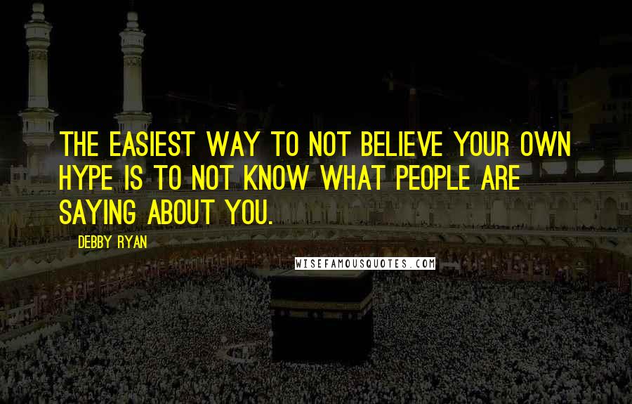 Debby Ryan Quotes: The easiest way to not believe your own hype is to not know what people are saying about you.