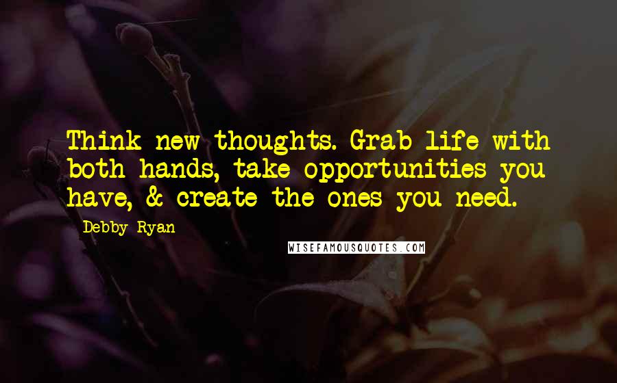 Debby Ryan Quotes: Think new thoughts. Grab life with both hands, take opportunities you have, & create the ones you need.