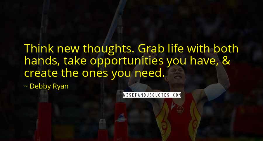 Debby Ryan Quotes: Think new thoughts. Grab life with both hands, take opportunities you have, & create the ones you need.