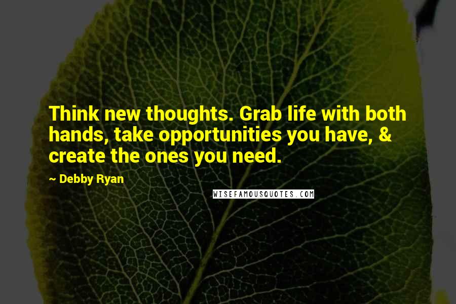 Debby Ryan Quotes: Think new thoughts. Grab life with both hands, take opportunities you have, & create the ones you need.