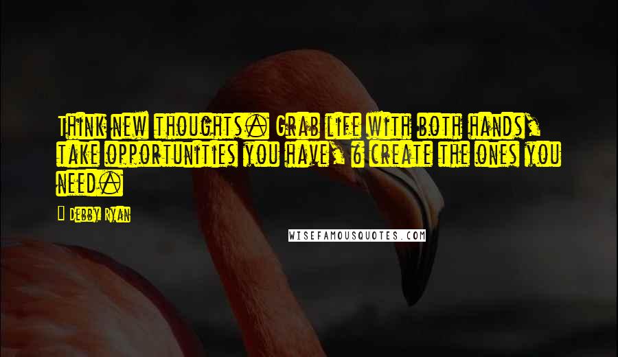 Debby Ryan Quotes: Think new thoughts. Grab life with both hands, take opportunities you have, & create the ones you need.