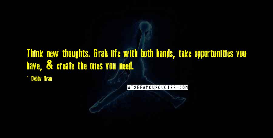 Debby Ryan Quotes: Think new thoughts. Grab life with both hands, take opportunities you have, & create the ones you need.