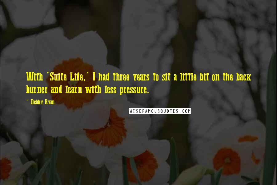 Debby Ryan Quotes: With 'Suite Life,' I had three years to sit a little bit on the back burner and learn with less pressure.