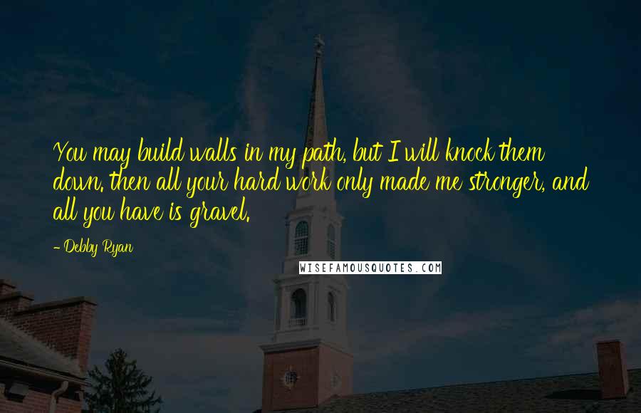 Debby Ryan Quotes: You may build walls in my path, but I will knock them down. then all your hard work only made me stronger, and all you have is gravel.